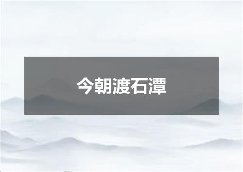 今朝渡石潭