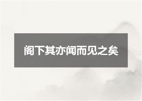 阁下其亦闻而见之矣