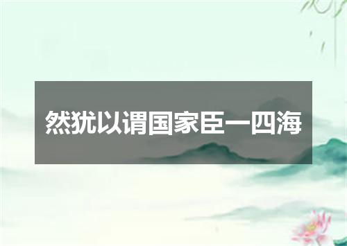 然犹以谓国家臣一四海