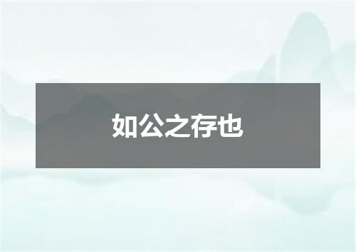 如公之存也