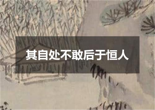 其自处不敢后于恒人