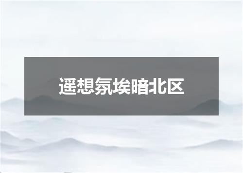 遥想氛埃暗北区