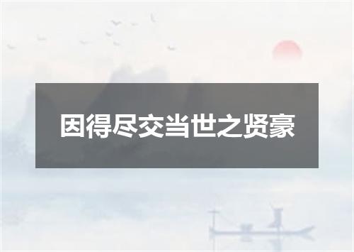 因得尽交当世之贤豪