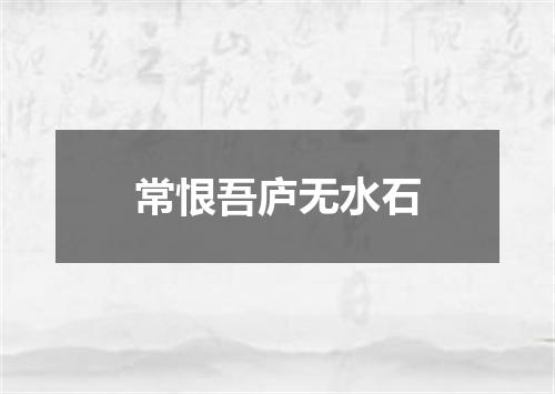 常恨吾庐无水石