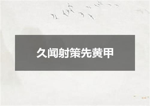 久闻射策先黄甲