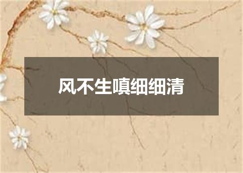 风不生嗔细细清