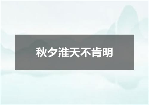 秋夕淮天不肯明