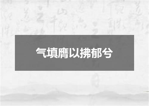 气填膺以拂郁兮