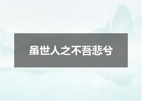 虽世人之不吾悲兮