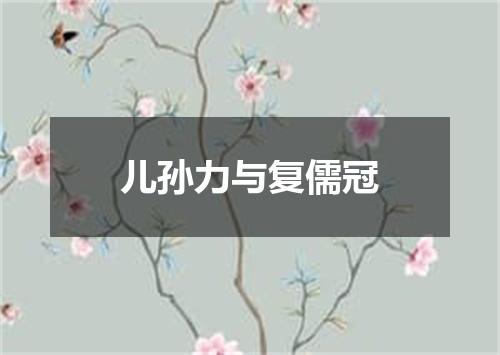 儿孙力与复儒冠