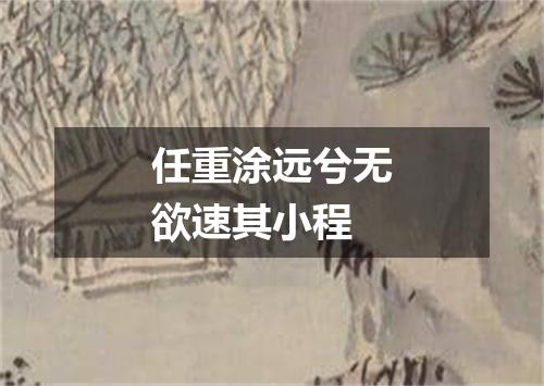 任重涂远兮无欲速其小程