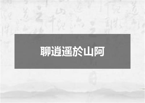 聊逍遥於山阿