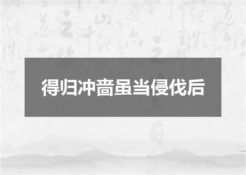 得归冲啬虽当侵伐后