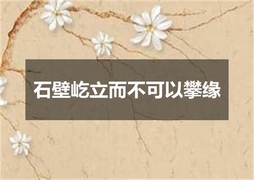 石壁屹立而不可以攀缘