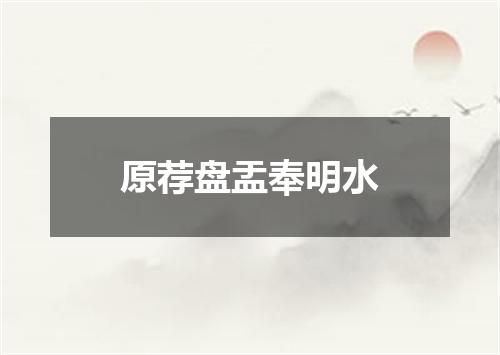 原荐盘盂奉明水