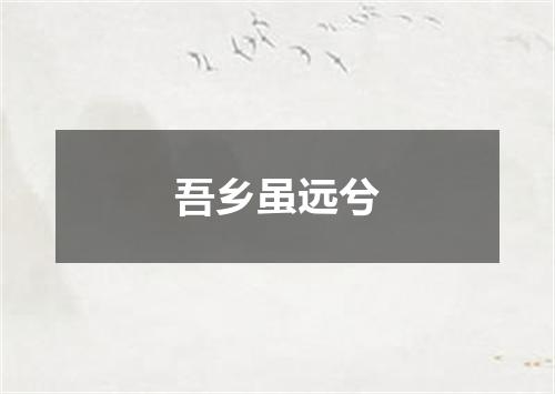 吾乡虽远兮