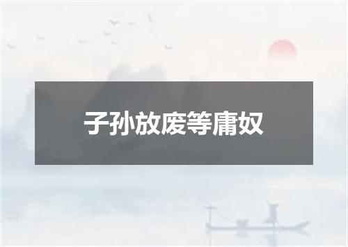 子孙放废等庸奴
