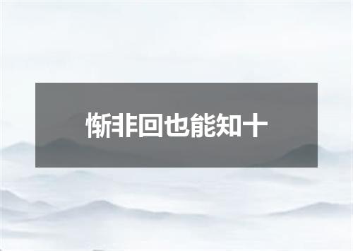 惭非回也能知十