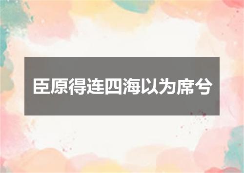 臣原得连四海以为席兮