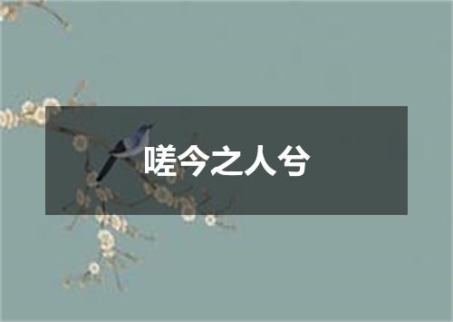 嗟今之人兮
