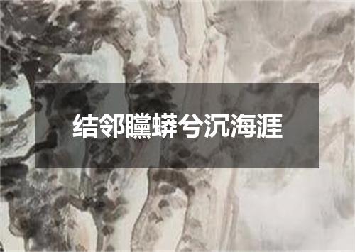 结邻矘蟒兮沉海涯