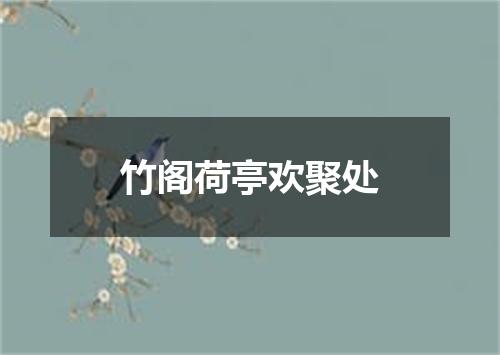 竹阁荷亭欢聚处