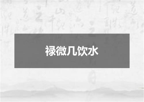 禄微几饮水