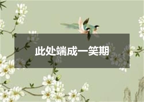 此处端成一笑期