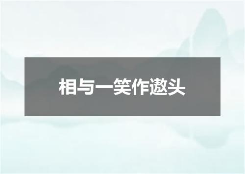 相与一笑作遨头