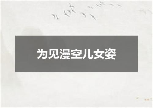为见漫空儿女姿