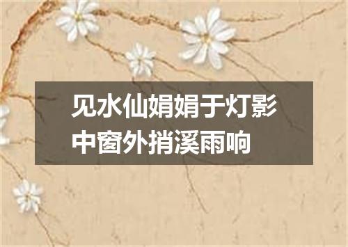 见水仙娟娟于灯影中窗外捎溪雨响