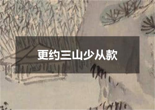 更约三山少从款