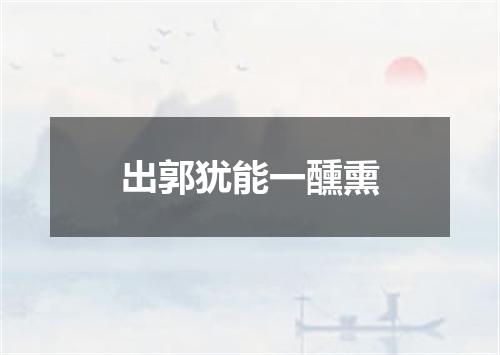 出郭犹能一醺熏