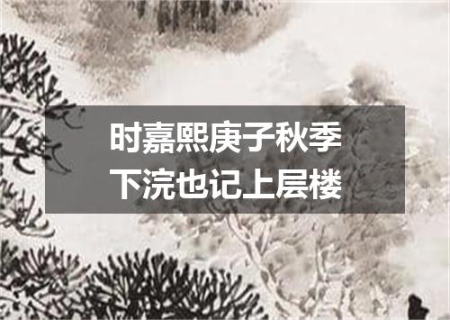 时嘉熙庚子秋季下浣也记上层楼