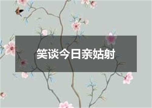 笑谈今日亲姑射