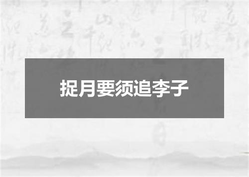 捉月要须追李子