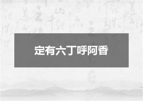 定有六丁呼阿香
