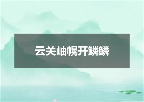 云关岫幌开鳞鳞