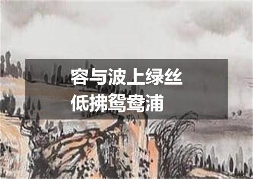 容与波上绿丝低拂鸳鸯浦