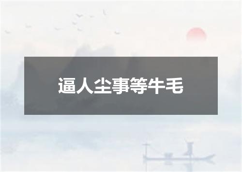 逼人尘事等牛毛