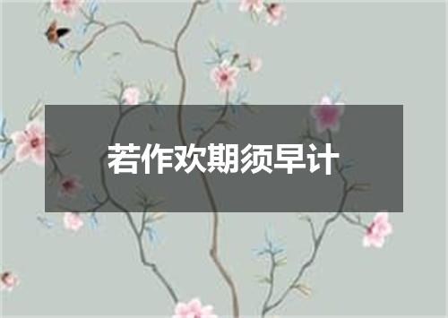 若作欢期须早计