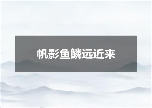 帆影鱼鳞远近来