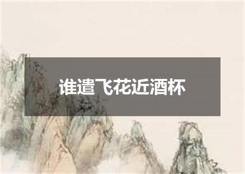 谁遣飞花近酒杯