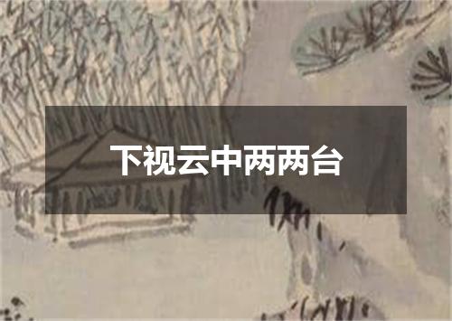 下视云中两两台