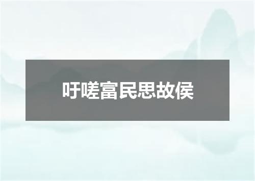 吁嗟富民思故侯