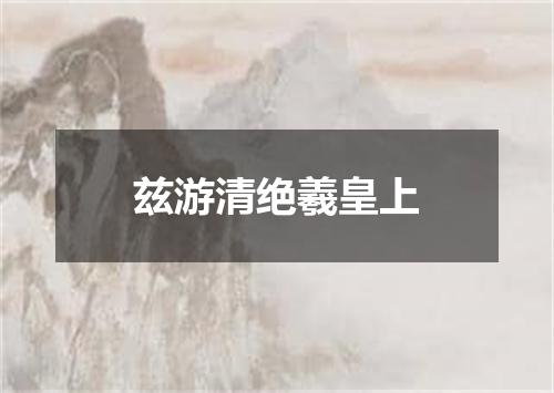 兹游清绝羲皇上