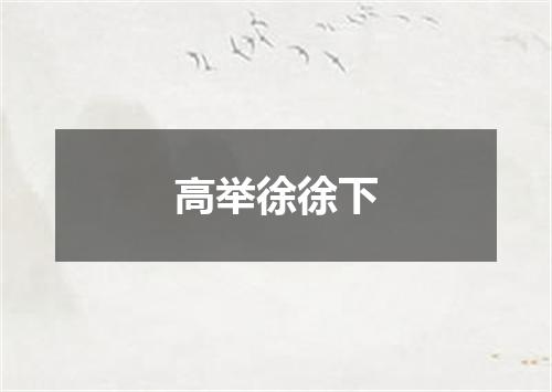 高举徐徐下