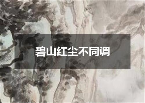 碧山红尘不同调