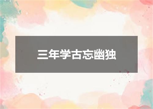 三年学古忘幽独