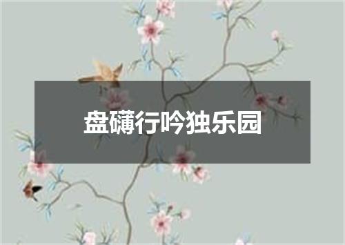 盘礴行吟独乐园